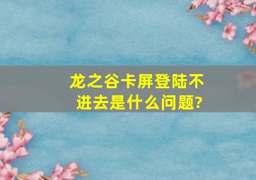 龙之谷卡屏,登陆不进去,是什么问题?