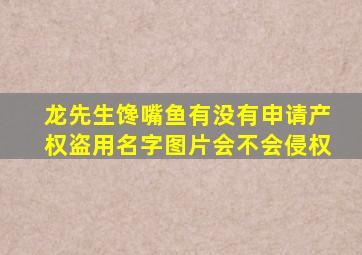 龙先生馋嘴鱼有没有申请产权,盗用名字,图片会不会侵权