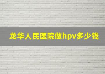 龙华人民医院做hpv多少钱