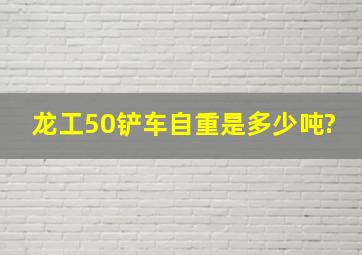 龙工50铲车自重是多少吨?