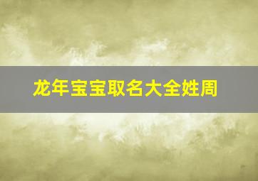 龙年宝宝取名大全姓周