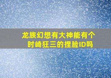 龙族幻想有大神能有个时崎狂三的捏脸ID吗