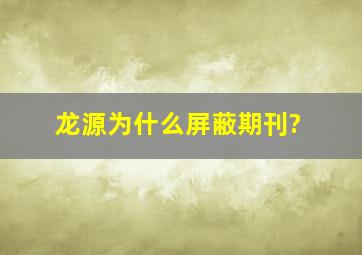 龙源为什么屏蔽期刊?