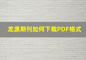 龙源期刊如何下载PDF格式