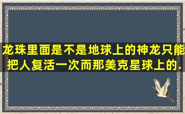 龙珠里面是不是地球上的神龙只能把人复活一次,而那美克星球上的...