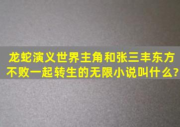 龙蛇演义世界主角和张三丰东方不败一起转生的无限小说叫什么?