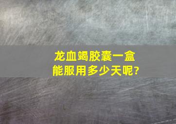 龙血竭胶囊一盒能服用多少天呢?