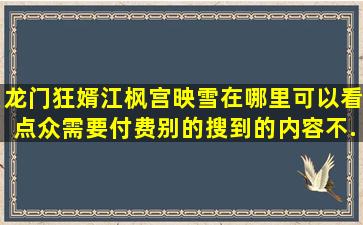 龙门狂婿江枫宫映雪在哪里可以看,点众需要付费,别的搜到的内容不...