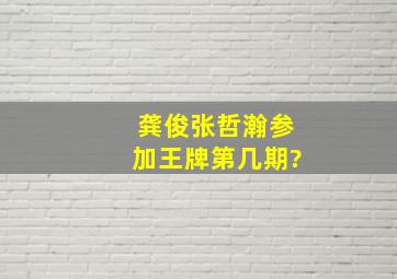 龚俊张哲瀚参加王牌第几期?