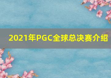 ﻿2021年PGC全球总决赛介绍