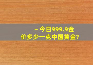 ～今日999.9金价多少一克中国黄金?