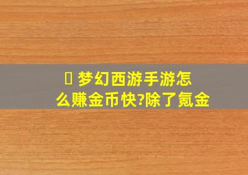 ￼ 梦幻西游手游怎么赚金币快?除了氪金