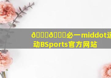 🐟🐈必一·运动(BSports)官方网站