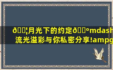 👦月光下的约定👺—正版流光溢彩,与你私密分享!> tom809...