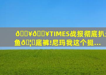 💥💥《TIMES》战报,彻底扒光鱿鱼🦑底裤!尼玛我这个挺...