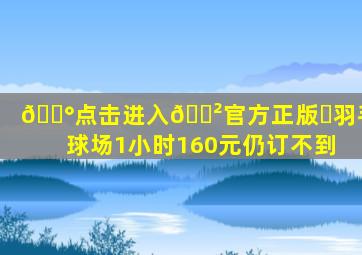 💰点击进入🎲官方正版✅羽毛球场1小时160元仍订不到