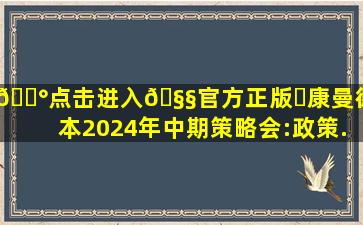 💰点击进入🧧官方正版✅康曼德资本2024年中期策略会:政策...