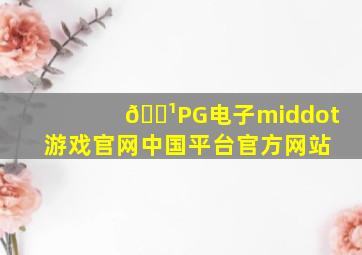 💹PG电子·游戏官网(中国平台)官方网站