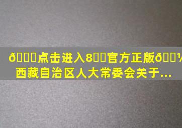 📊点击进入8️⃣官方正版📽️西藏自治区人大常委会关于...