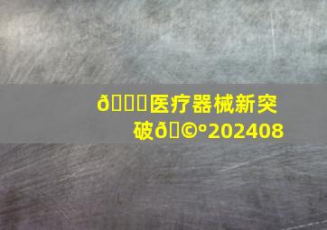 📌医疗器械新突破🩺202408