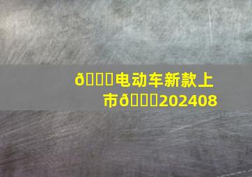 📌电动车新款上市🚗202408