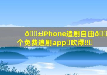 📱iPhone追剧自由🔥5个免费追剧app✅吹爆‼️