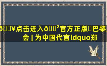 🔥点击进入🎲官方正版✅巴黎奥运会 | 为中国代言,“郑钦文...