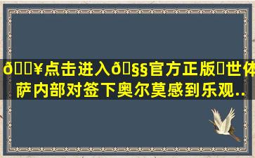 🔥点击进入🧧官方正版✅世体:巴萨内部对签下奥尔莫感到乐观...