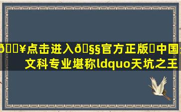 🔥点击进入🧧官方正版✅中国最惨文科专业,堪称“天坑之王”