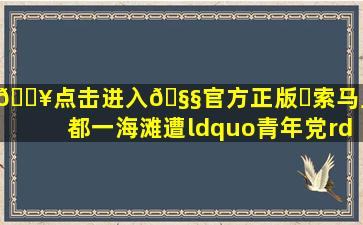 🔥点击进入🧧官方正版✅索马里首都一海滩遭“青年党”袭击...