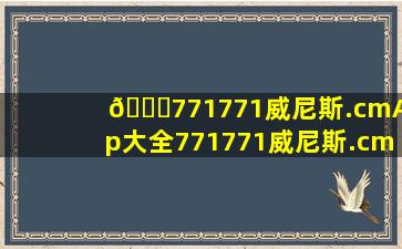 🚁771771威尼斯.cmApp大全771771威尼斯.cmApp版本合集