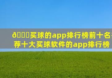 🚄买球的app排行榜前十名推荐十大买球软件的app排行榜