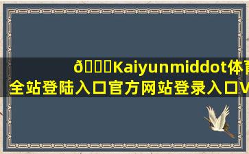 🛜Kaiyun·体育(全站)登陆入口官方网站登录入口V.32.98.78