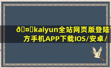 🤖kaiyun全站网页版登陆(官方)手机APP下载IOS/安卓/网页版登录...