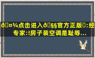 🤾点击进入🧧官方正版✅:经济学专家:!房子装空调是耻辱...